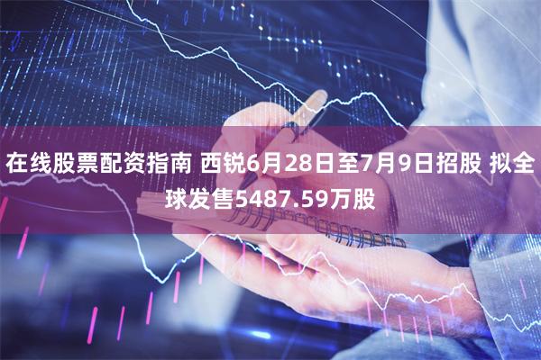 在线股票配资指南 西锐6月28日至7月9日招股 拟全球发售5487.59万股