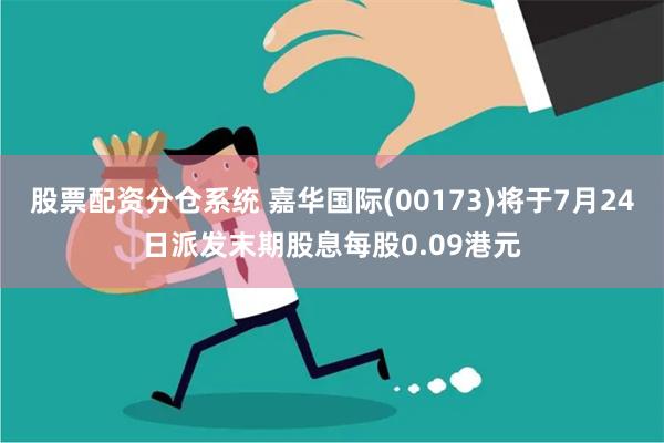 股票配资分仓系统 嘉华国际(00173)将于7月24日派发末期股息每股0.09港元