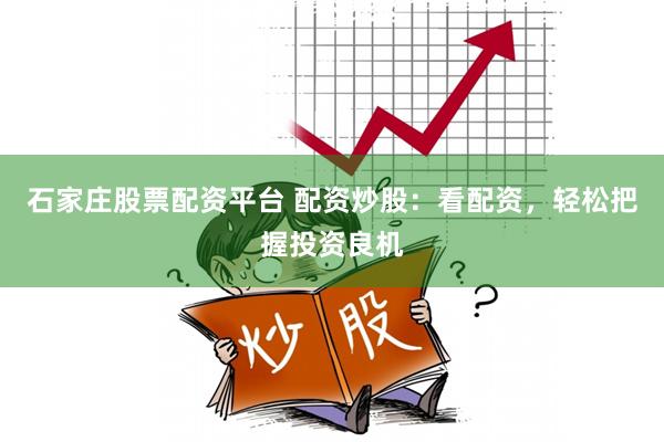 石家庄股票配资平台 配资炒股：看配资，轻松把握投资良机