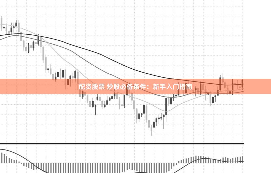 配资股票 炒股必备条件：新手入门指南