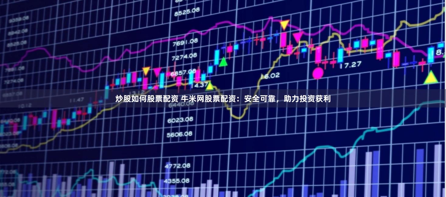炒股如何股票配资 牛米网股票配资：安全可靠，助力投资获利