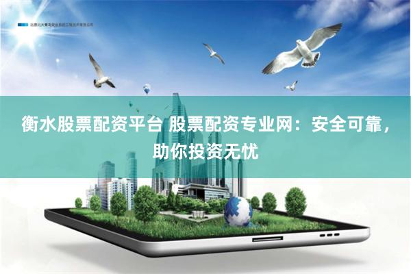 衡水股票配资平台 股票配资专业网：安全可靠，助你投资无忧
