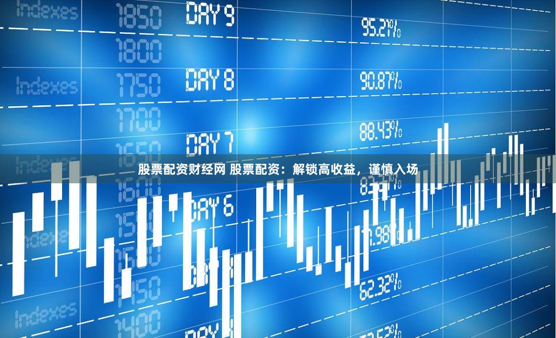 股票配资财经网 股票配资：解锁高收益，谨慎入场