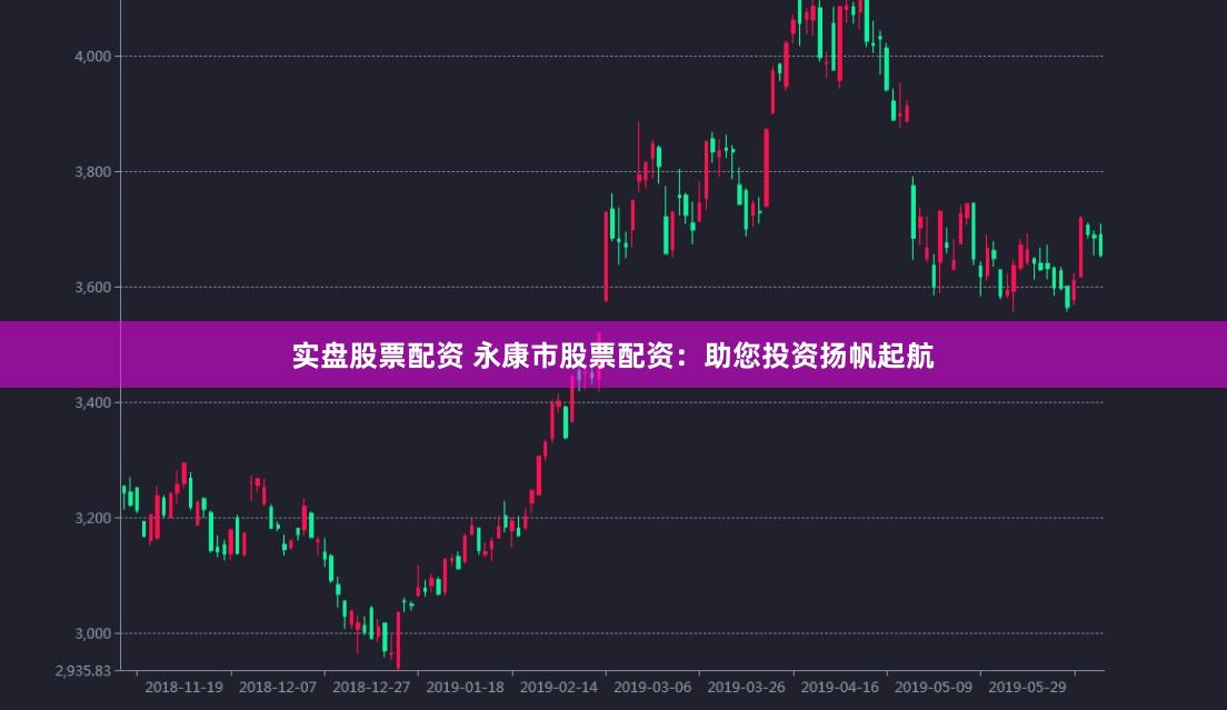 实盘股票配资 永康市股票配资：助您投资扬帆起航