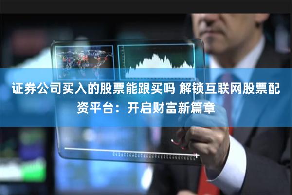 证券公司买入的股票能跟买吗 解锁互联网股票配资平台：开启财富新篇章