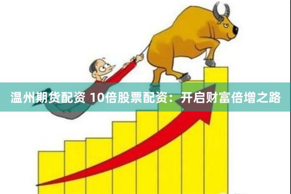 温州期货配资 10倍股票配资：开启财富倍增之路
