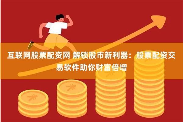 互联网股票配资网 解锁股市新利器：股票配资交易软件助你财富倍增