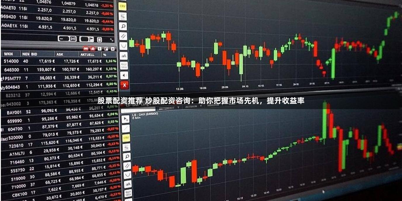 股票配资推荐 炒股配资咨询：助你把握市场先机，提升收益率