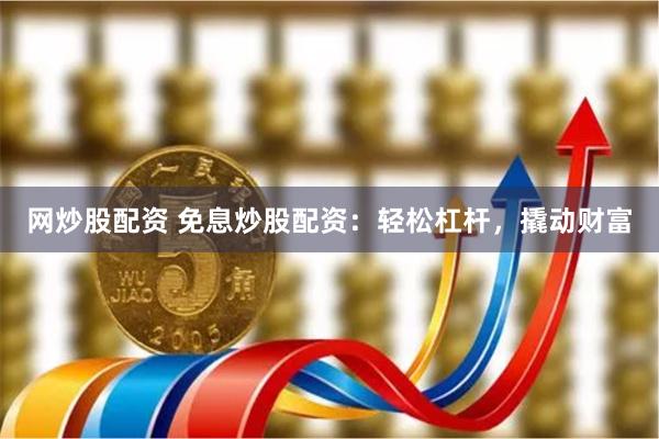 网炒股配资 免息炒股配资：轻松杠杆，撬动财富