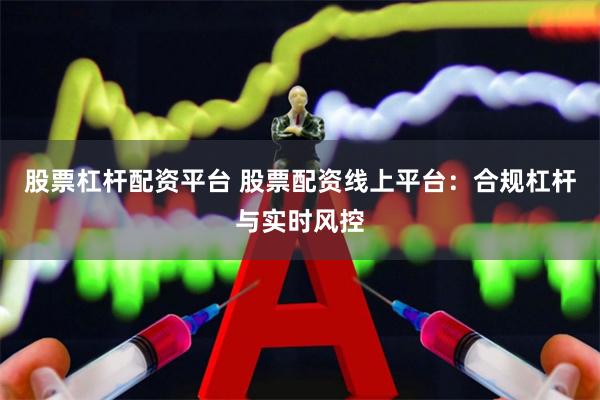 股票杠杆配资平台 股票配资线上平台：合规杠杆与实时风控