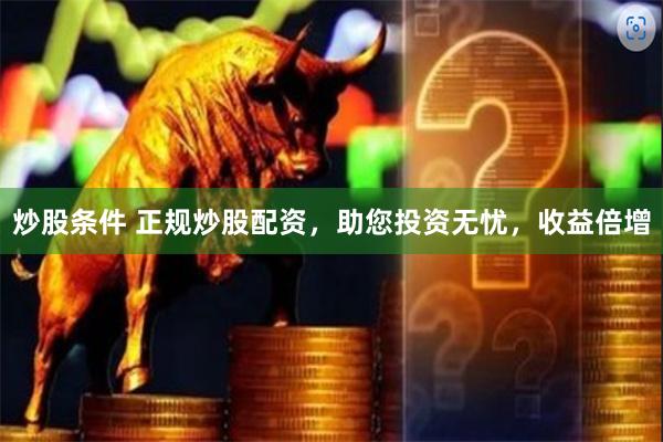 炒股条件 正规炒股配资，助您投资无忧，收益倍增