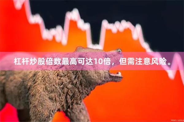 杠杆炒股倍数最高可达10倍，但需注意风险。