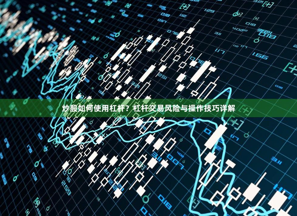 炒股如何使用杠杆？杠杆交易风险与操作技巧详解
