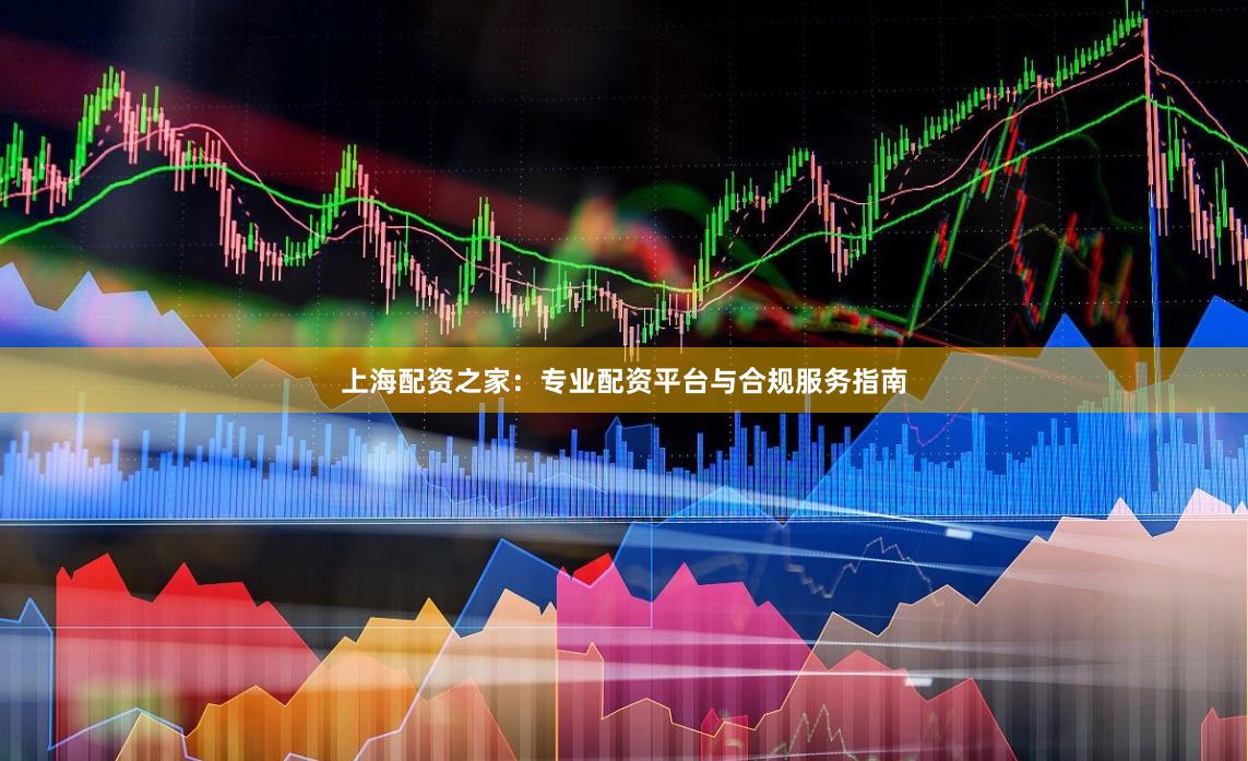 上海配资之家：专业配资平台与合规服务指南