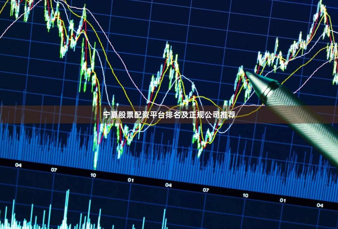 宁夏股票配资平台排名及正规公司推荐